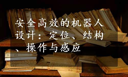 安全高效的机器人设计：定位、结构、操作与感应