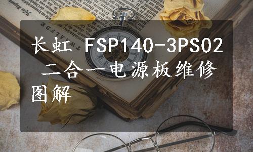 长虹 FSP140-3PS02 二合一电源板维修图解