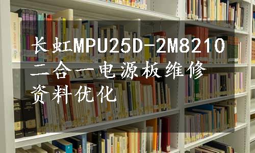 长虹MPU25D-2M8210二合一电源板维修资料优化