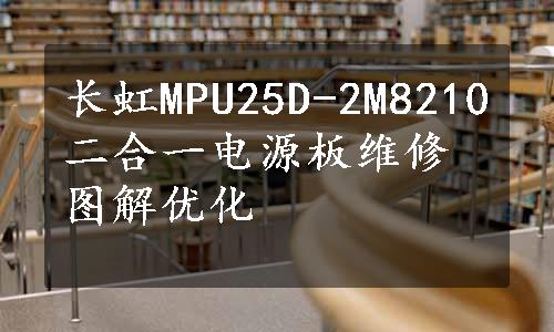 长虹MPU25D-2M8210二合一电源板维修图解优化