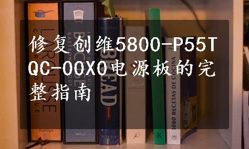 修复创维5800-P55TQC-00X0电源板的完整指南