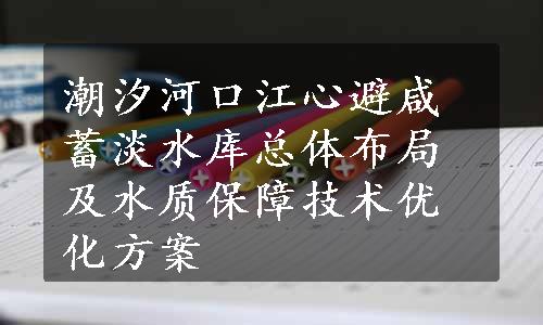 潮汐河口江心避咸蓄淡水库总体布局及水质保障技术优化方案