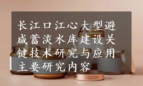 长江口江心大型避咸蓄淡水库建设关键技术研究与应用主要研究内容