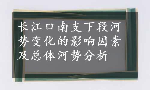 长江口南支下段河势变化的影响因素及总体河势分析