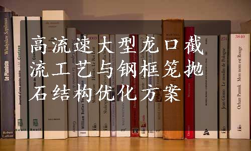 高流速大型龙口截流工艺与钢框笼抛石结构优化方案