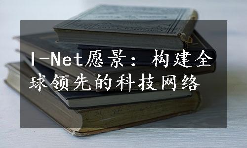 I-Net愿景：构建全球领先的科技网络