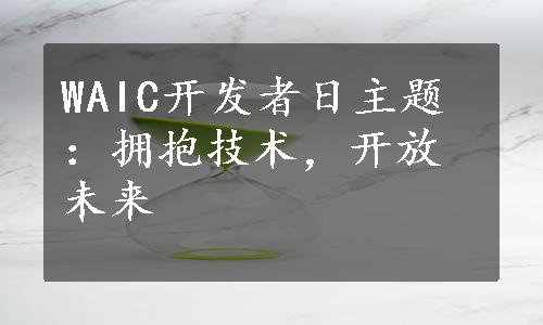 WAIC开发者日主题：拥抱技术，开放未来