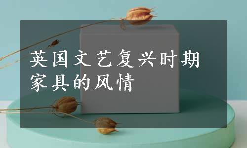 英国文艺复兴时期家具的风情