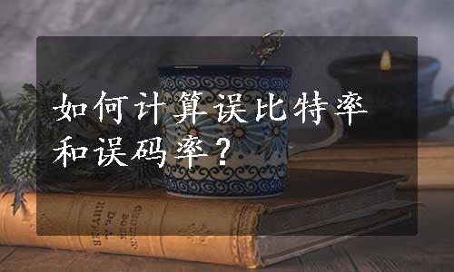 如何计算误比特率和误码率？