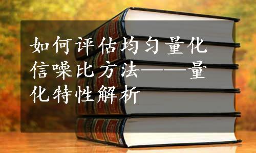 如何评估均匀量化信噪比方法——量化特性解析