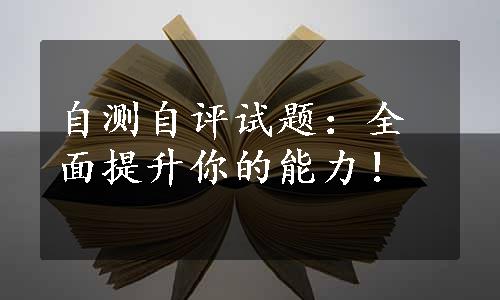 自测自评试题：全面提升你的能力！