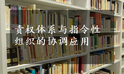 责权体系与指令性组织的协调应用