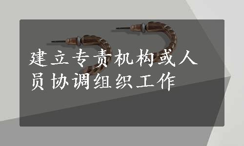 建立专责机构或人员协调组织工作