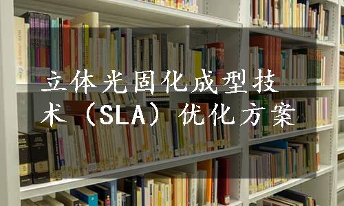 立体光固化成型技术（SLA）优化方案