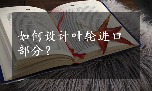 如何设计叶轮进口部分？