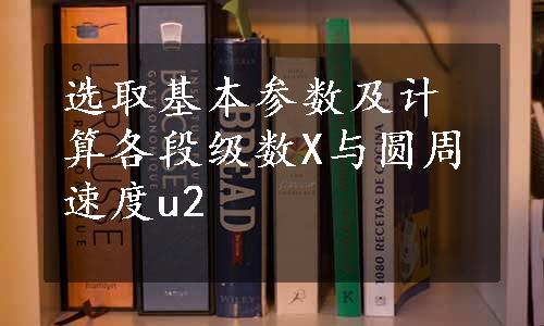 选取基本参数及计算各段级数X与圆周速度u2