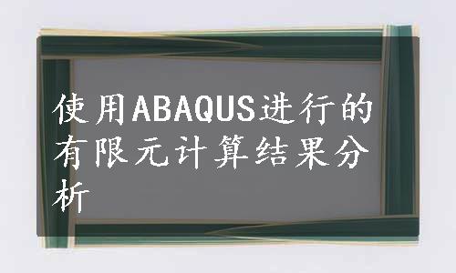 使用ABAQUS进行的有限元计算结果分析