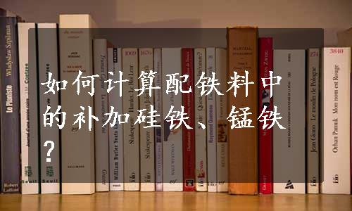 如何计算配铁料中的补加硅铁、锰铁？