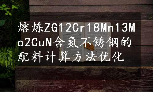 熔炼ZG12Cr18Mn13Mo2CuN含氮不锈钢的配料计算方法优化