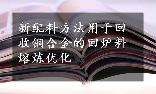 新配料方法用于回收铜合金的回炉料熔炼优化