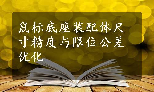 鼠标底座装配体尺寸精度与限位公差优化