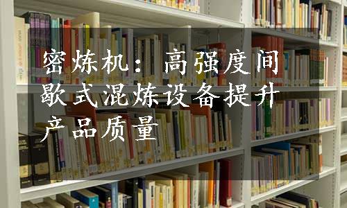 密炼机：高强度间歇式混炼设备提升产品质量