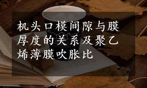 机头口模间隙与膜厚度的关系及聚乙烯薄膜吹胀比