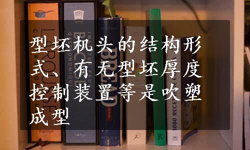 型坯机头的结构形式、有无型坯厚度控制装置等是吹塑成型