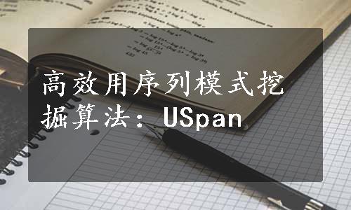 高效用序列模式挖掘算法：USpan