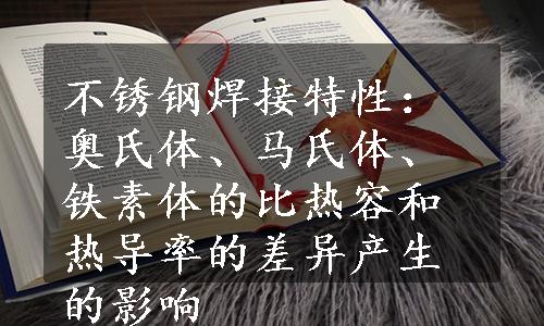 不锈钢焊接特性：奥氏体、马氏体、铁素体的比热容和热导率的差异产生的影响