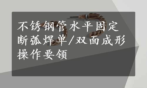 不锈钢管水平固定断弧焊单/双面成形操作要领