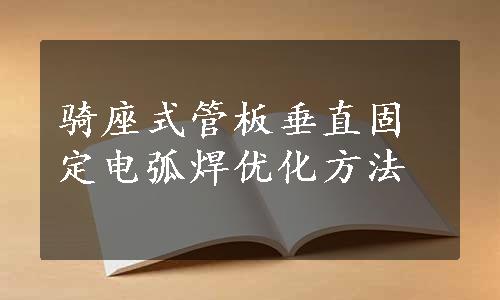 骑座式管板垂直固定电弧焊优化方法