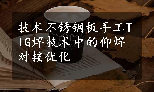 技术不锈钢板手工TIG焊技术中的仰焊对接优化