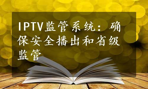 IPTV监管系统：确保安全播出和省级监管