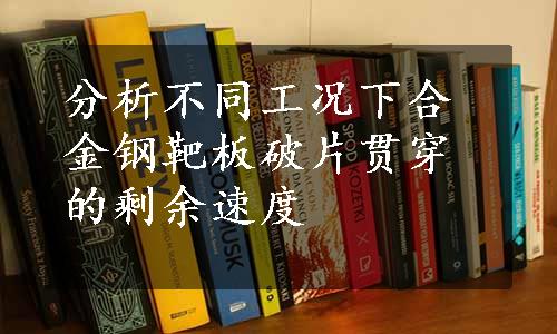 分析不同工况下合金钢靶板破片贯穿的剩余速度