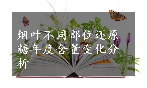 烟叶不同部位还原糖年度含量变化分析