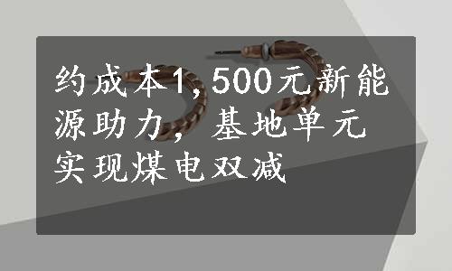 约成本1,500元新能源助力，基地单元实现煤电双减