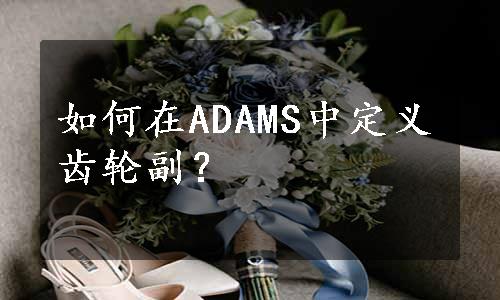 如何在ADAMS中定义齿轮副？