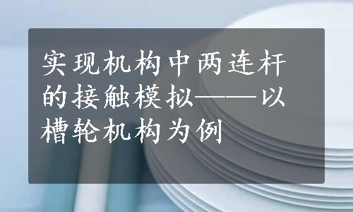 实现机构中两连杆的接触模拟——以槽轮机构为例