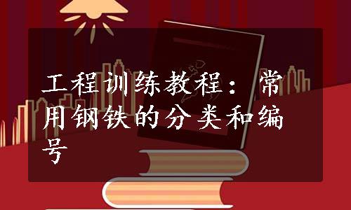 工程训练教程：常用钢铁的分类和编号