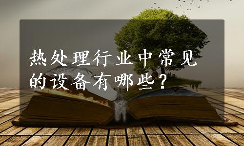 热处理行业中常见的设备有哪些？