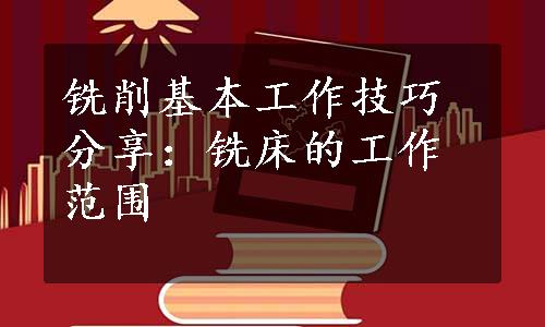 铣削基本工作技巧分享：铣床的工作范围