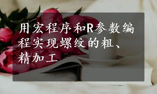 用宏程序和R参数编程实现螺纹的粗、精加工