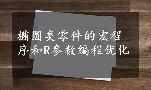 椭圆类零件的宏程序和R参数编程优化