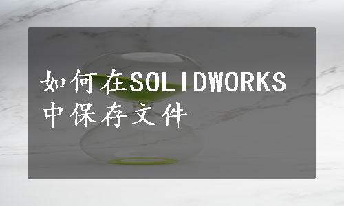 如何在SOLIDWORKS中保存文件