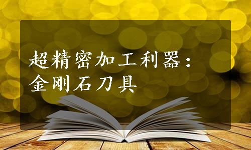 超精密加工利器：金刚石刀具