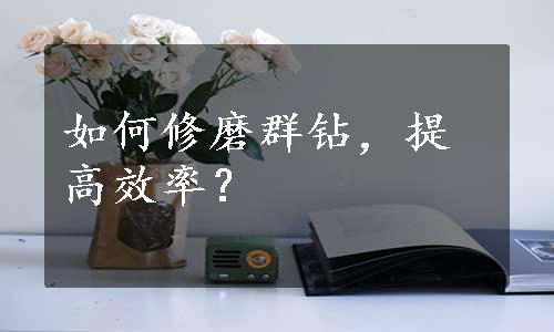 如何修磨群钻，提高效率？