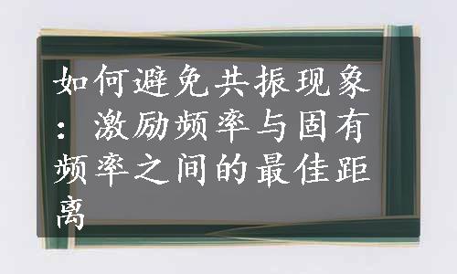 如何避免共振现象：激励频率与固有频率之间的最佳距离