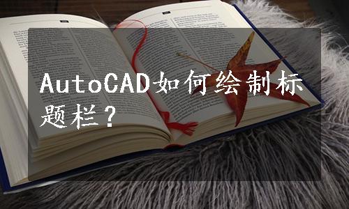 AutoCAD如何绘制标题栏？