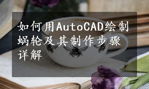 如何用AutoCAD绘制蜗轮及其制作步骤详解